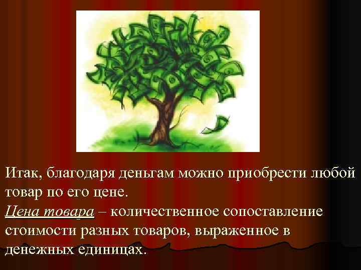 Итак, благодаря деньгам можно приобрести любой товар по его цене. Цена товара – количественное