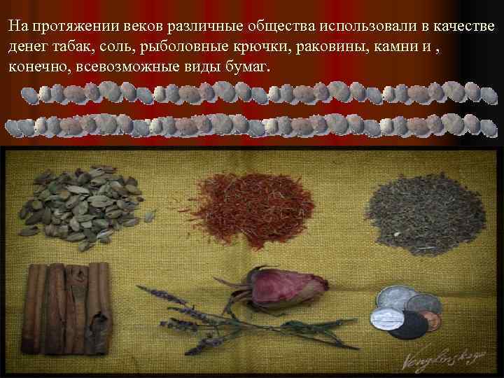 На протяжении веков различные общества использовали в качестве денег табак, соль, рыболовные крючки, раковины,