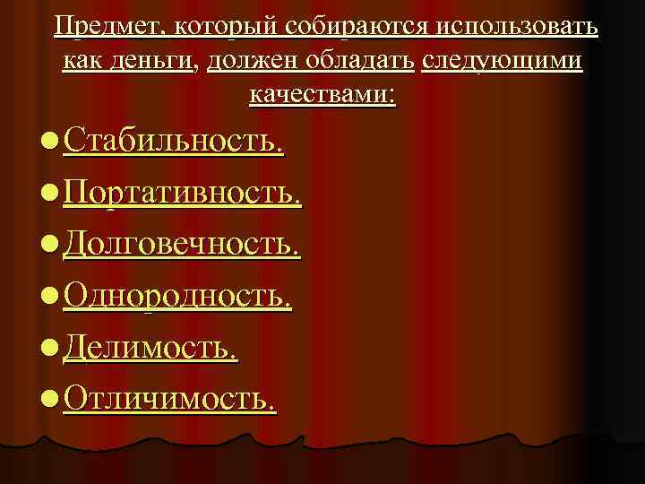 Предмет, который собираются использовать как деньги, должен обладать следующими качествами: l Стабильность. l Портативность.