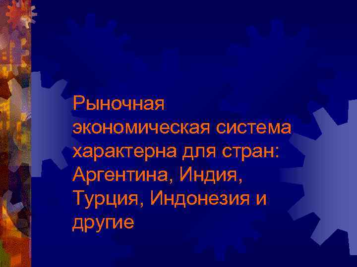 Рыночная экономическая система характерна для стран: Аргентина, Индия, Турция, Индонезия и другие 