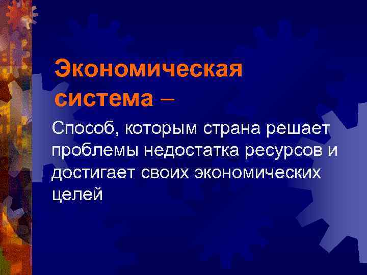 Экономическая система – Способ, которым страна решает проблемы недостатка ресурсов и достигает своих экономических