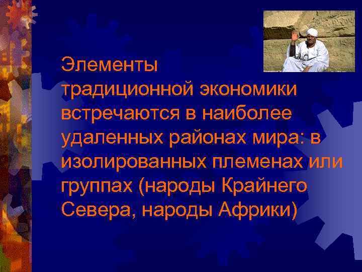 Элементы традиционной экономики встречаются в наиболее удаленных районах мира: в изолированных племенах или группах