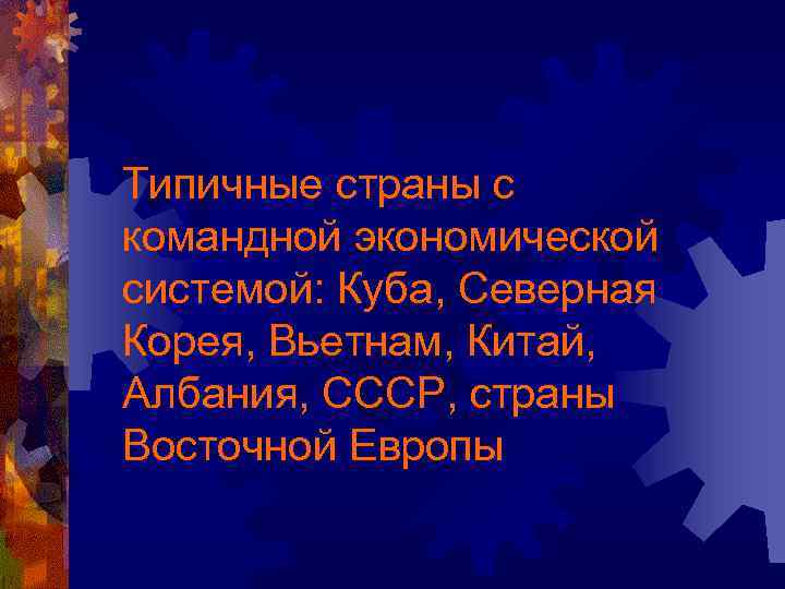 Типичные страны с командной экономической системой: Куба, Северная Корея, Вьетнам, Китай, Албания, СССР, страны