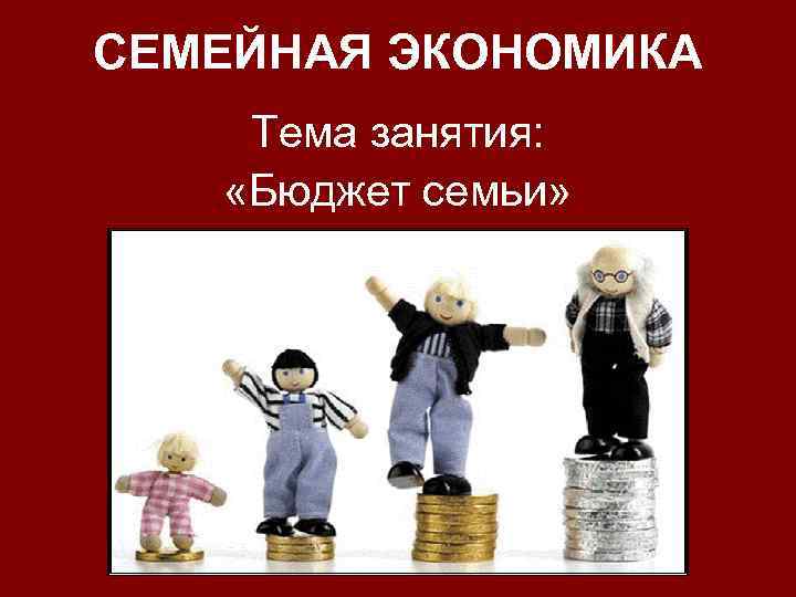 СЕМЕЙНАЯ ЭКОНОМИКА Тема занятия: «Бюджет семьи» 