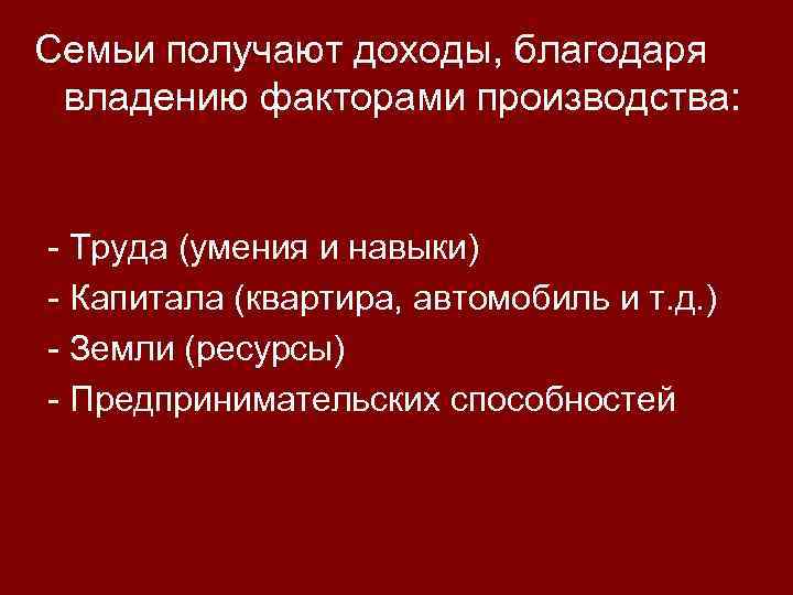 Семьи получают доходы, благодаря владению факторами производства: - Труда (умения и навыки) - Капитала