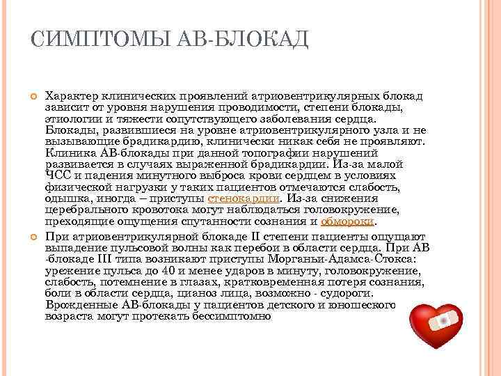 СИМПТОМЫ АВ-БЛОКАД Характер клинических проявлений атриовентрикулярных блокад зависит от уровня нарушения проводимости, степени блокады,