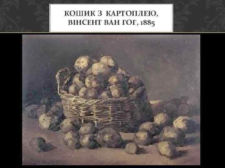 КОШИК З КАРТОПЛЕЮ, ВІНСЕНТ ВАН ГОГ, 1885 
