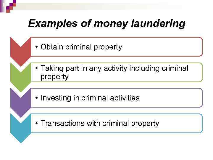 Examples of money laundering • Obtain criminal property • Taking part in any activity