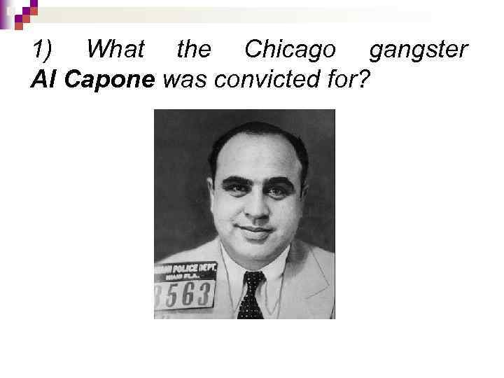 1) What the Chicago gangster Al Capone was convicted for? 