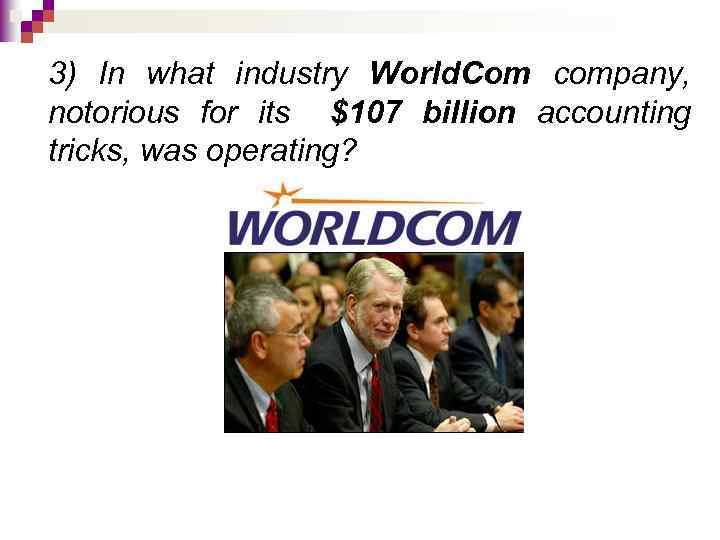 3) In what industry World. Com company, notorious for its $107 billion accounting tricks,
