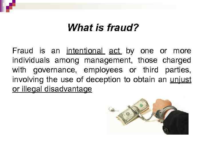 What is fraud? Fraud is an intentional act by one or more individuals among