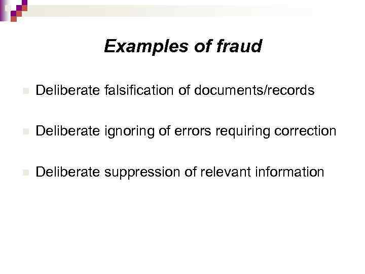 Examples of fraud n Deliberate falsification of documents/records n Deliberate ignoring of errors requiring