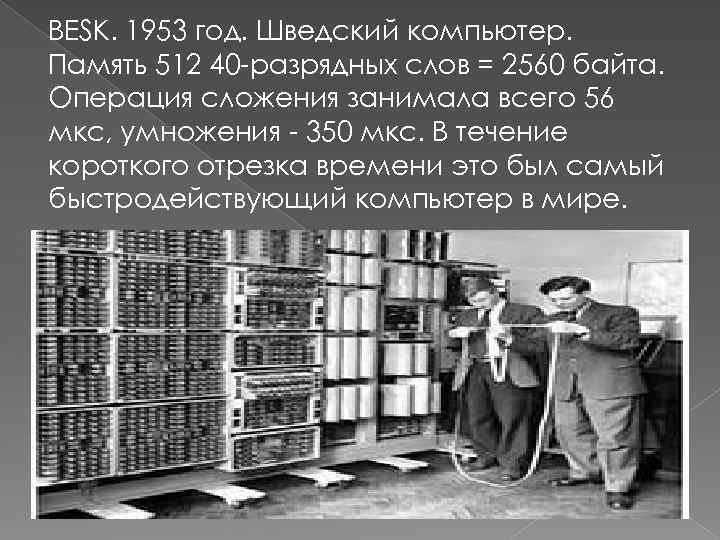 BESK. 1953 год. Шведский компьютер. Память 512 40 -разрядных слов = 2560 байта. Операция