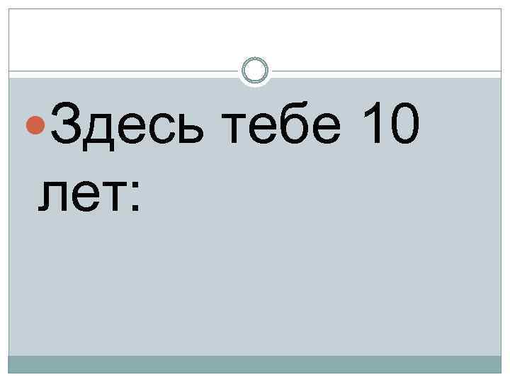  Здесь тебе 10 лет: 