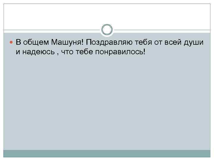  В общем Машуня! Поздравляю тебя от всей души и надеюсь , что тебе