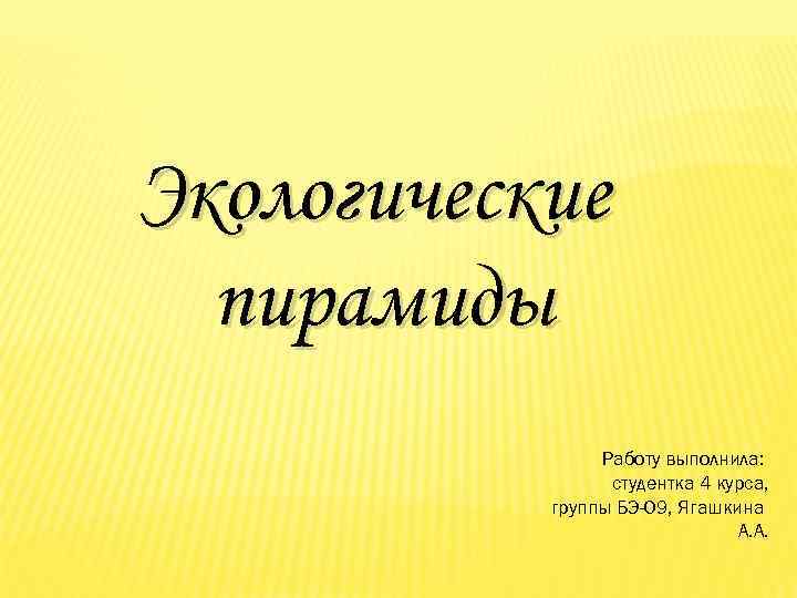 Экологические пирамиды Работу выполнила: студентка 4 курса, группы БЭ-09, Ягашкина А. А. 