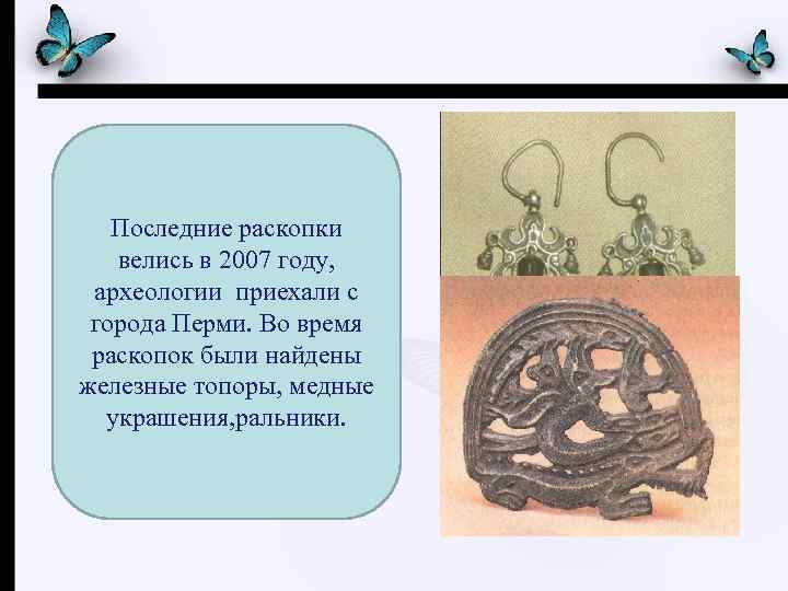 Последние раскопки велись в 2007 году, археологии приехали с города Перми. Во время раскопок