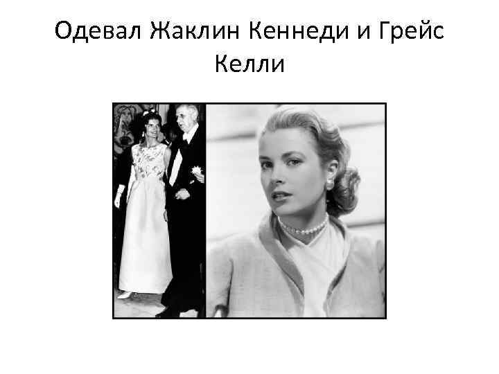 Одевал Жаклин Кеннеди и Грейс Келли 
