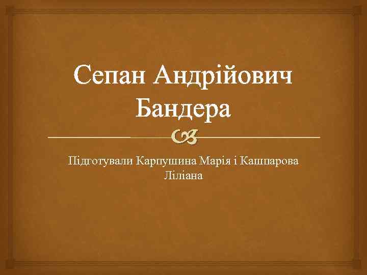  Сепан Андрійович Бандера Підготували Карпушина Марія і Кашпарова Ліліана 