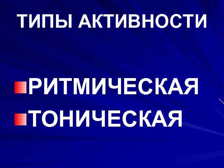 ТИПЫ АКТИВНОСТИ РИТМИЧЕСКАЯ ТОНИЧЕСКАЯ 