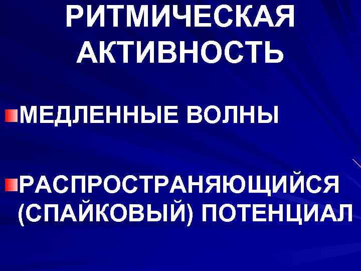 РИТМИЧЕСКАЯ АКТИВНОСТЬ МЕДЛЕННЫЕ ВОЛНЫ РАСПРОСТРАНЯЮЩИЙСЯ (СПАЙКОВЫЙ) ПОТЕНЦИАЛ 