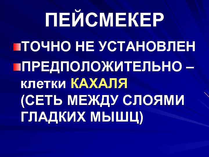 ПЕЙСМЕКЕР ТОЧНО НЕ УСТАНОВЛЕН ПРЕДПОЛОЖИТЕЛЬНО – клетки КАХАЛЯ (СЕТЬ МЕЖДУ СЛОЯМИ ГЛАДКИХ МЫШЦ) 