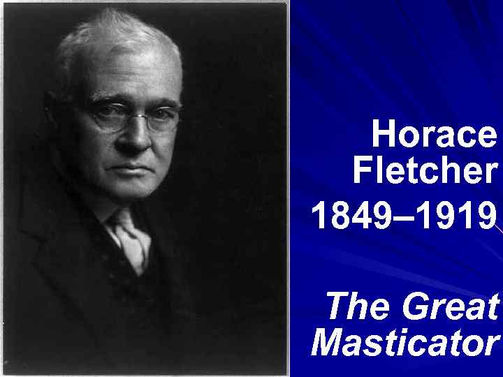 Horace Fletcher 1849– 1919 The Great Masticator 