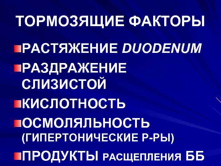 ТОРМОЗЯЩИЕ ФАКТОРЫ РАСТЯЖЕНИЕ DUODENUM РАЗДРАЖЕНИЕ СЛИЗИСТОЙ КИСЛОТНОСТЬ ОСМОЛЯЛЬНОСТЬ (ГИПЕРТОНИЧЕСКИЕ Р-РЫ) ПРОДУКТЫ РАСЩЕПЛЕНИЯ ББ 