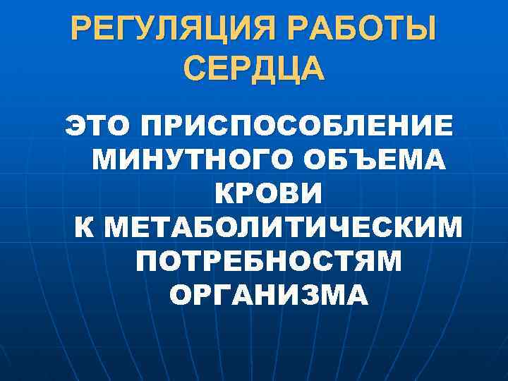 РЕГУЛЯЦИЯ РАБОТЫ СЕРДЦА ЭТО ПРИСПОСОБЛЕНИЕ МИНУТНОГО ОБЪЕМА КРОВИ К МЕТАБОЛИТИЧЕСКИМ ПОТРЕБНОСТЯМ ОРГАНИЗМА 