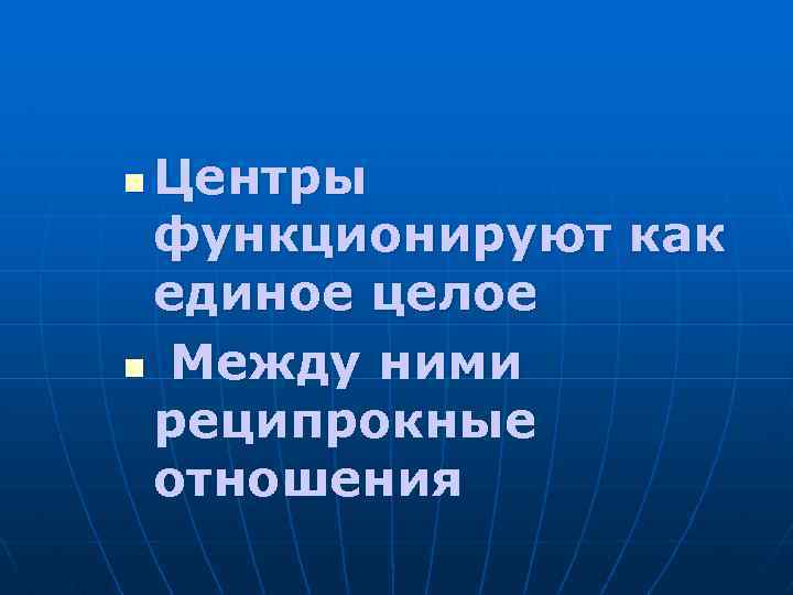 Центры функционируют как единое целое n Между ними реципрокные отношения n 