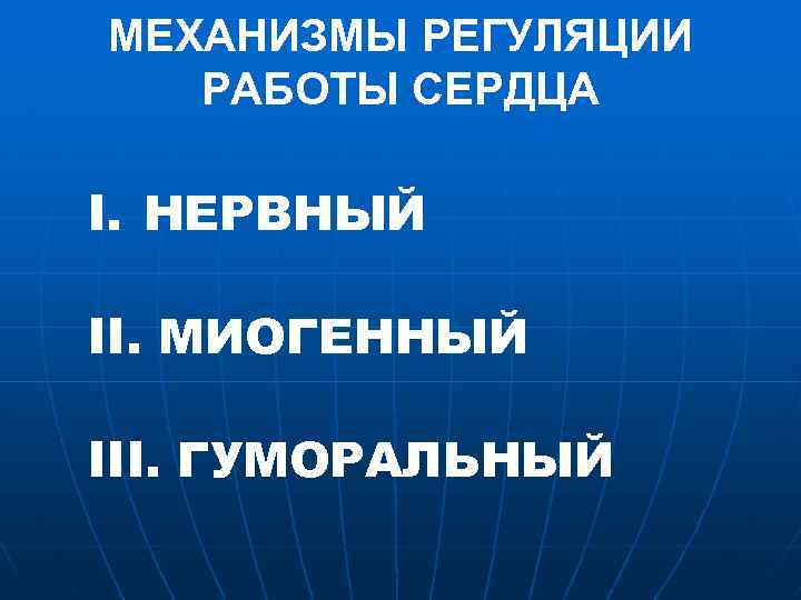 МЕХАНИЗМЫ РЕГУЛЯЦИИ РАБОТЫ СЕРДЦА I. НЕРВНЫЙ II. МИОГЕННЫЙ III. ГУМОРАЛЬНЫЙ 