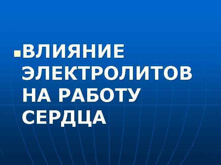 ВЛИЯНИЕ ЭЛЕКТРОЛИТОВ НА РАБОТУ СЕРДЦА n 