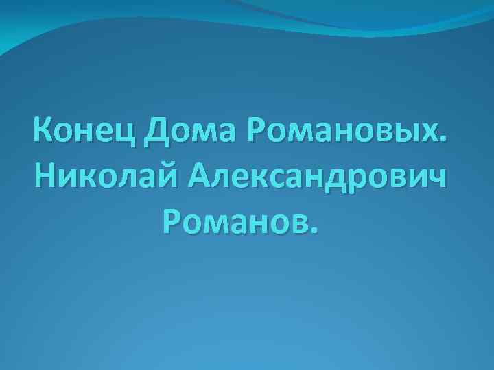 Конец Дома Романовых. Николай Александрович Романов. 