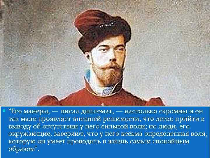  “Его манеры, — писал дипломат, — настолько скромны и он так мало проявляет