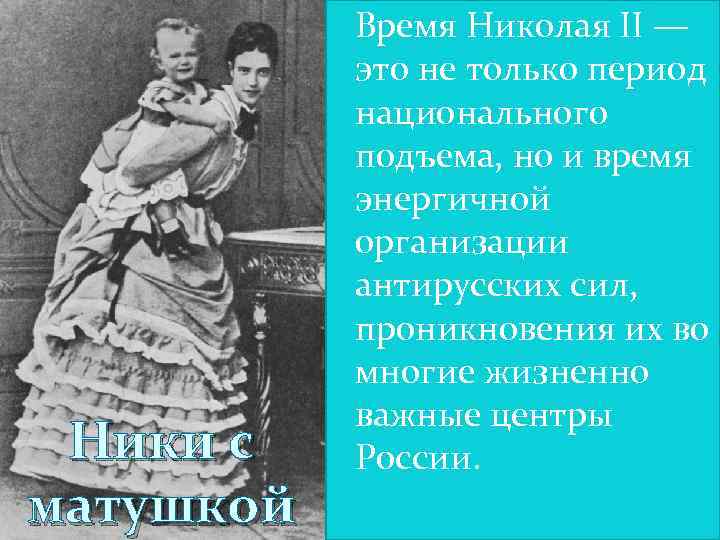 Ники с матушкой Время Николая II — это не только период национального подъема, но