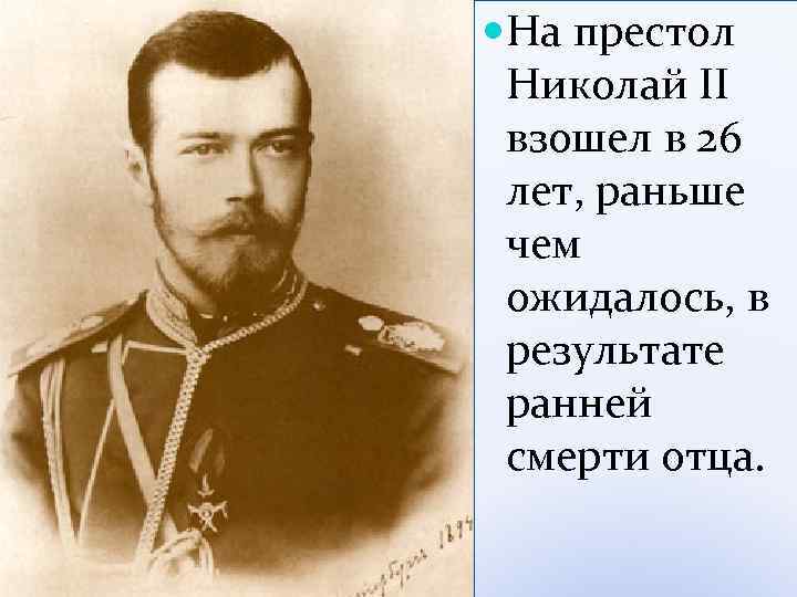  На престол Николай II взошел в 26 лет, раньше чем ожидалось, в результате