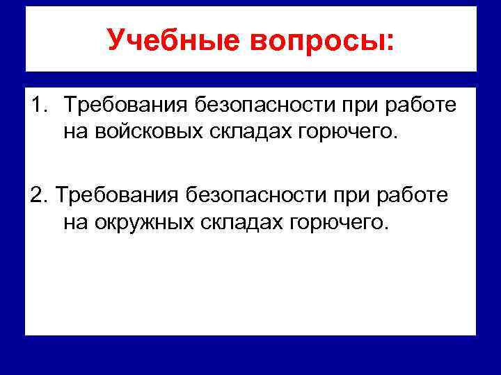 Учебные вопросы: 1. Требования безопасности при работе на войсковых складах горючего. 2. Требования безопасности