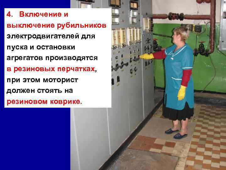 4. Включение и выключение рубильников электродвигателей для пуска и остановки агрегатов производятся в резиновых