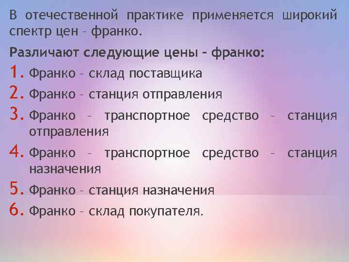 В отечественной практике применяется широкий спектр цен – франко. Различают следующие цены – франко: