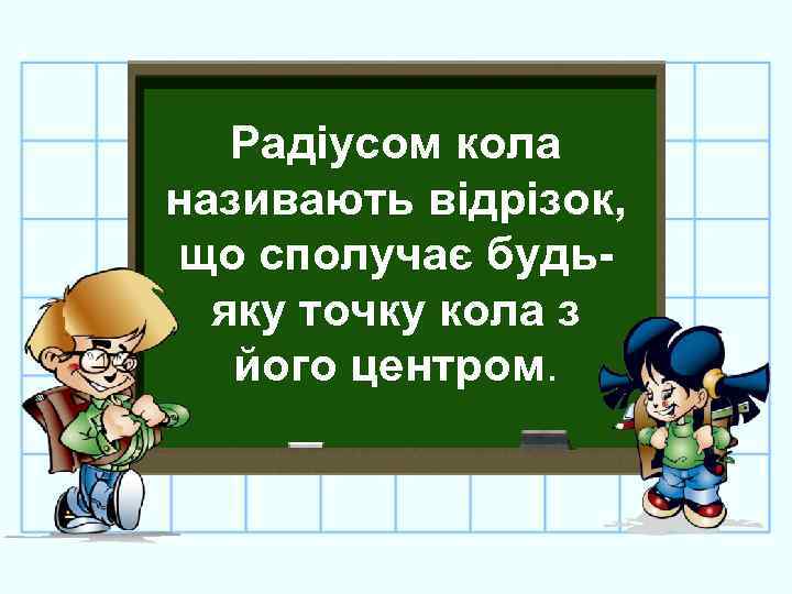 Радіусом кола називають відрізок, що сполучає будьяку точку кола з його центром. 