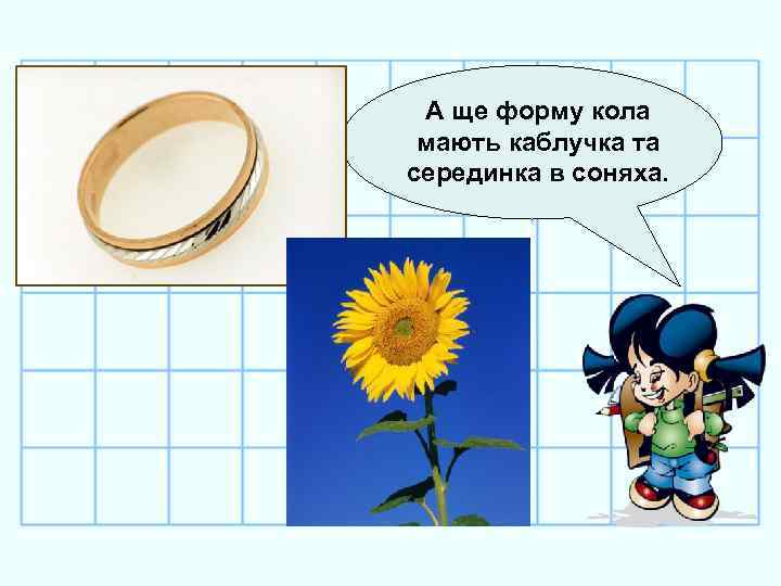 А ще форму кола мають каблучка та серединка в соняха. 