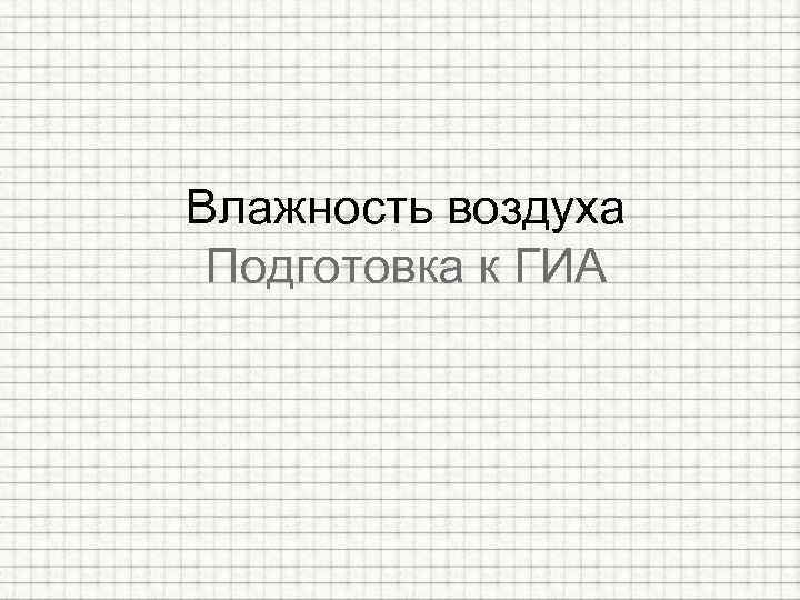 Влажность воздуха Подготовка к ГИА 