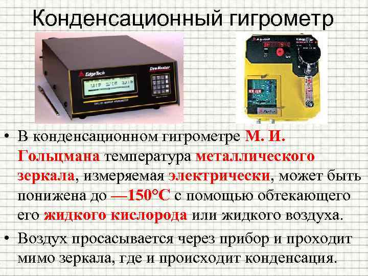 Конденсационный гигрометр • В конденсационном гигрометре М. И. Гольцмана температура металлического зеркала, измеряемая электрически,