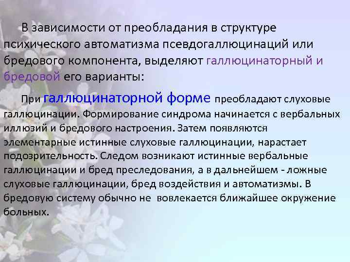 В зависимости от преобладания в структуре психического автоматизма псевдогаллюцинаций или бредового компонента, выделяют галлюцинаторный