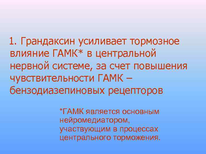  1. Грандаксин усиливает тормозное влияние ГАМК* в центральной нервной системе, за счет повышения