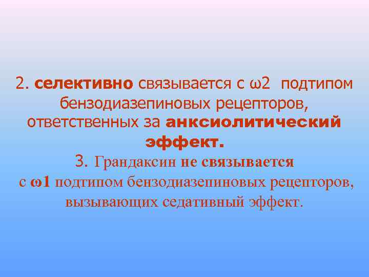 2. селективно связывается с ω2 подтипом бензодиазепиновых рецепторов, ответственных за анксиолитический эффект. 3. Грандаксин