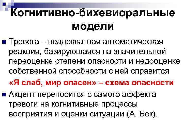 Когнитивно-бихевиоральные модели Тревога – неадекватная автоматическая реакция, базирующаяся на значительной переоценке степени опасности и