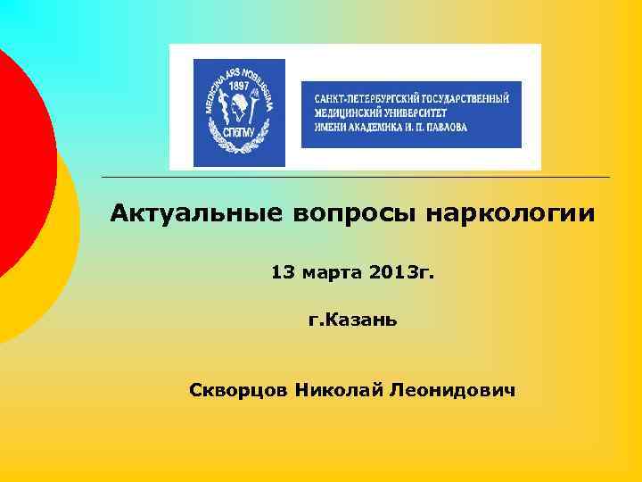 Актуальные вопросы наркологии 13 марта 2013 г. г. Казань Скворцов Николай Леонидович 