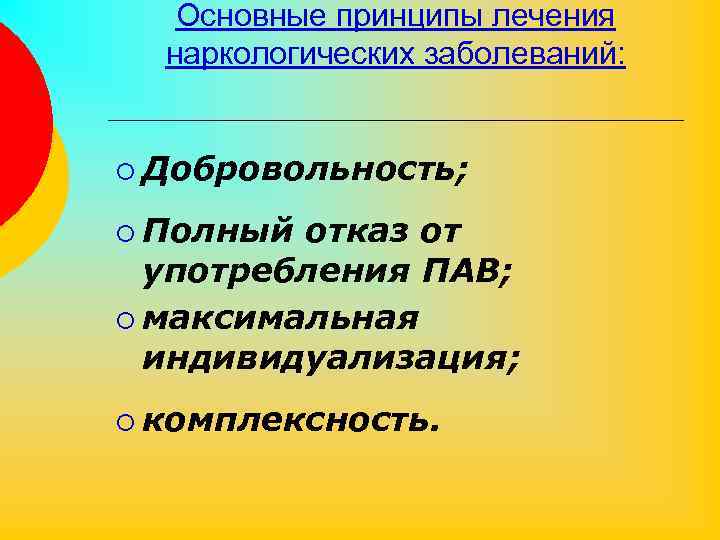 Основные принципы лечения наркологических заболеваний: ¡ Добровольность; ¡ Полный отказ от употребления ПАВ; ¡