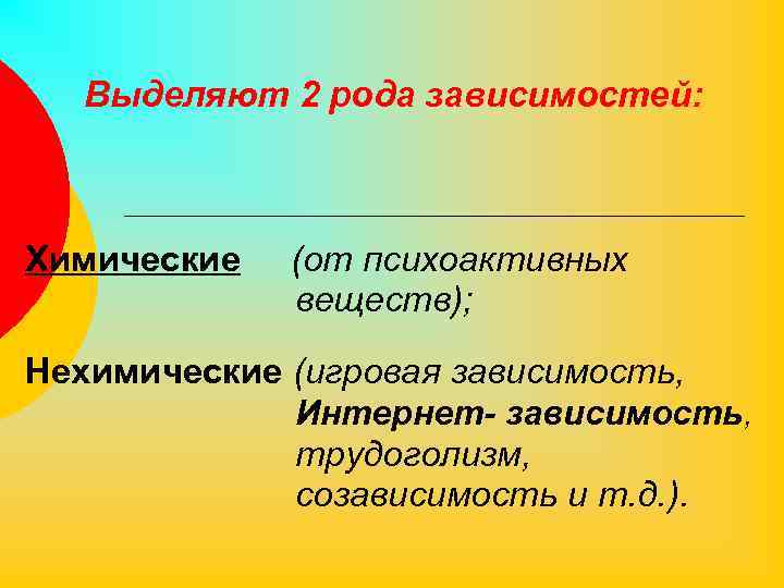 Выделяют 2 рода зависимостей: Химические (от психоактивных веществ); Нехимические (игровая зависимость, Интернет- зависимость, трудоголизм,